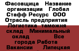 Фасовщица › Название организации ­ Глобал Стафф Ресурс, ООО › Отрасль предприятия ­ Логистика, таможня, склад › Минимальный оклад ­ 25 000 - Все города Работа » Вакансии   . Липецкая обл.